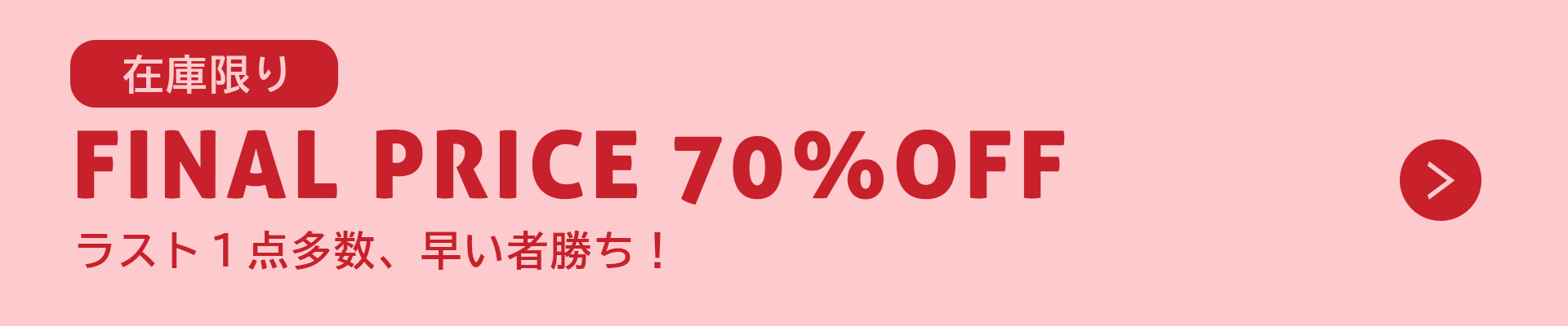 在庫限りFINAL PRICE 70%OFF ラスト1点多数、早い者勝ち！